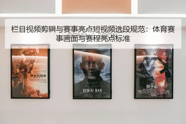 栏目视频剪辑与赛事亮点短视频选段规范：体育赛事画面与赛程亮点标准